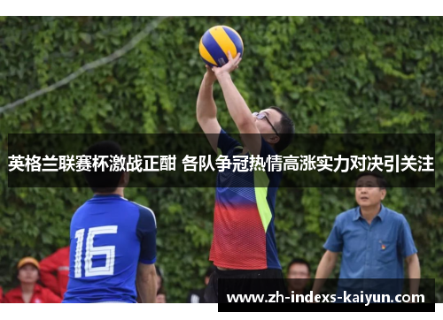英格兰联赛杯激战正酣 各队争冠热情高涨实力对决引关注
